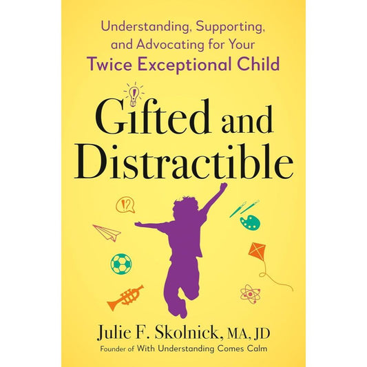 Gifted and Distractible: Understanding, Supporting, and Advocating for Your Twice Exceptional Child